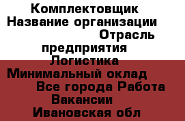 Комплектовщик › Название организации ­ Fusion Service › Отрасль предприятия ­ Логистика › Минимальный оклад ­ 25 000 - Все города Работа » Вакансии   . Ивановская обл.